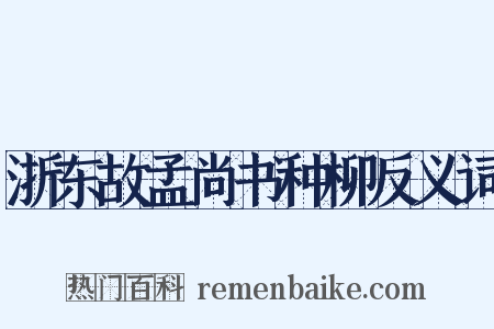 浙东故孟尚书种柳反义词是什么意思的图片